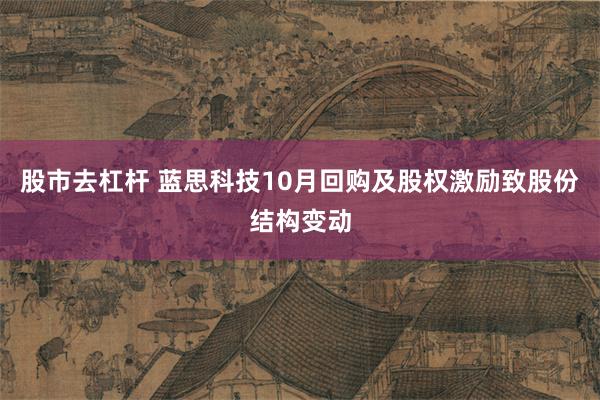 股市去杠杆 蓝思科技10月回购及股权激励致股份结构变动