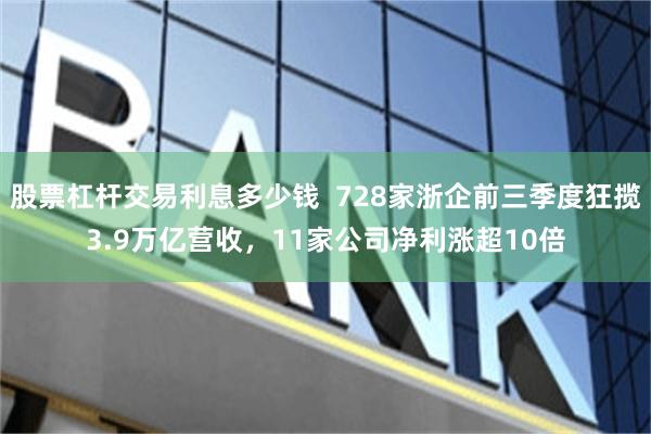 股票杠杆交易利息多少钱 728家浙企前三季度狂揽3.9万亿营收,11家公司净利涨超10倍