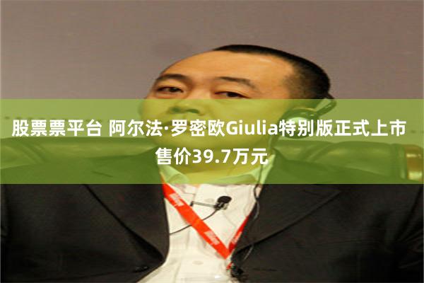 股票票平台 阿尔法·罗密欧Giulia特别版正式上市 售价39.7万元