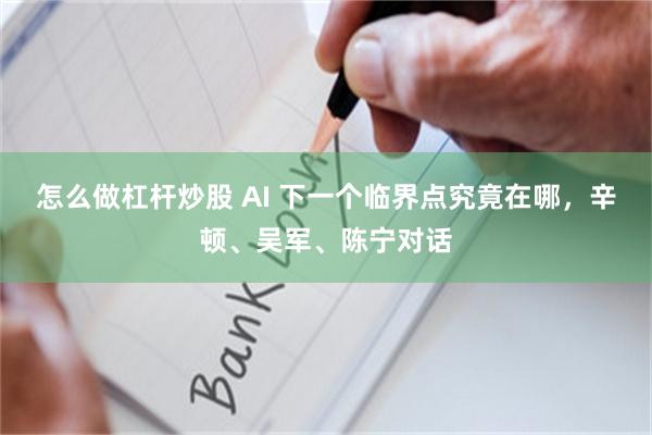 怎么做杠杆炒股 AI 下一个临界点究竟在哪，辛顿、吴军、陈宁对话