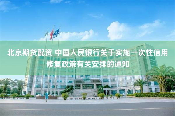 北京期货配资 中国人民银行关于实施一次性信用修复政策有关安排的通知