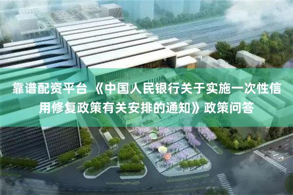 靠谱配资平台 《中国人民银行关于实施一次性信用修复政策有关安排的通知》政策问答