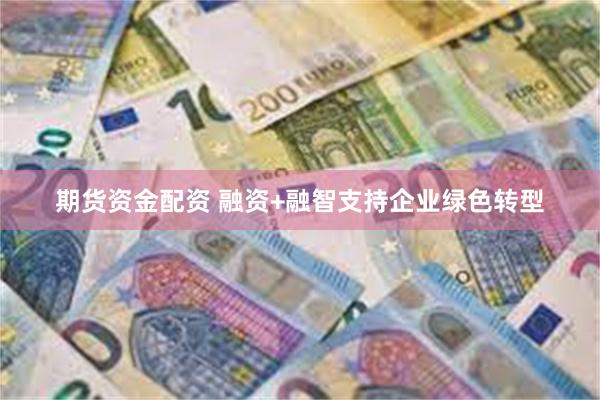 期货资金配资 融资+融智支持企业绿色转型