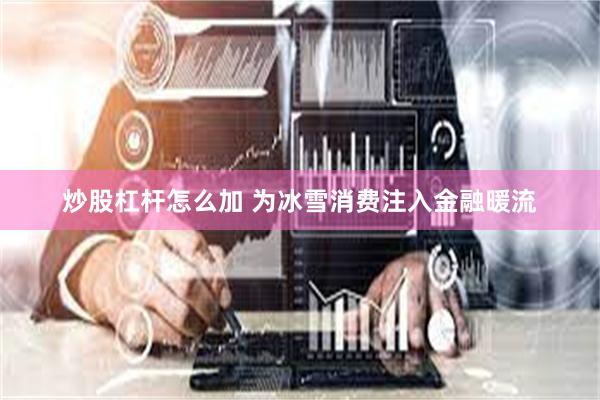 炒股杠杆怎么加 为冰雪消费注入金融暖流