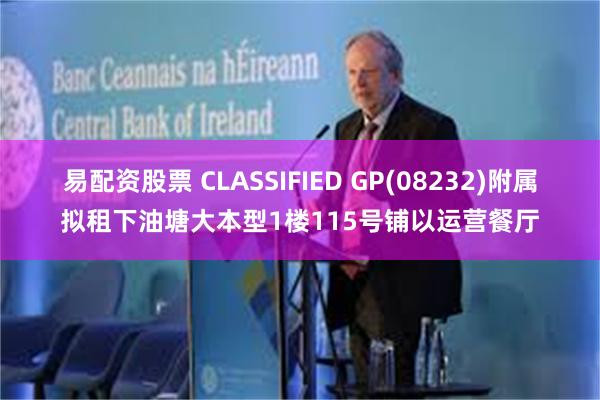 易配资股票 CLASSIFIED GP(08232)附属拟租下油塘大本型1楼115号铺以运营餐厅