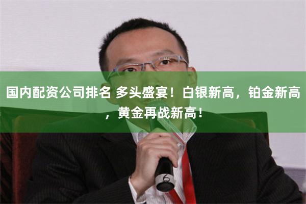 国内配资公司排名 多头盛宴！白银新高，铂金新高，黄金再战新高！