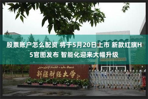 股票账户怎么配资 将于5月20日上市 新款红旗H5官图发布 智能化迎来大幅升级