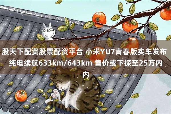 股天下配资股票配资平台 小米YU7青春版实车发布 纯电续航633km/643km 售价或下探至25万内