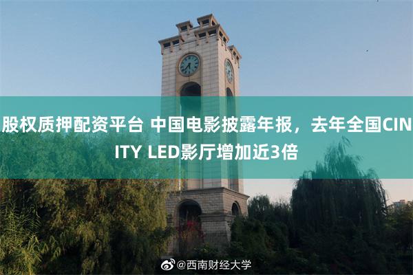 股权质押配资平台 中国电影披露年报，去年全国CINITY LED影厅增加近3倍