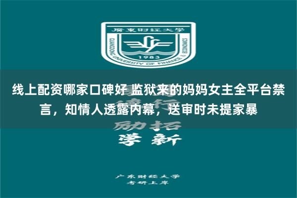 线上配资哪家口碑好 监狱来的妈妈女主全平台禁言，知情人透露内幕，送审时未提家暴
