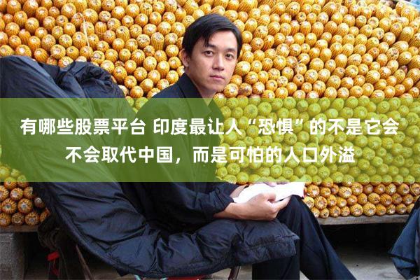 有哪些股票平台 印度最让人“恐惧”的不是它会不会取代中国，而是可怕的人口外溢