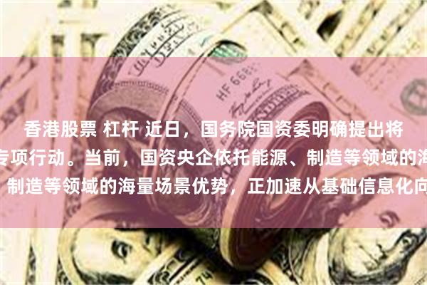 香港股票 杠杆 近日，国务院国资委明确提出将开展新一轮数智化转型专项行动。当前，国资央企依托能源、制造等领域的海量场景优势，正加速从基础信息化向“AI+全链