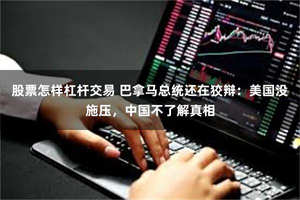 股票怎样杠杆交易 巴拿马总统还在狡辩:美国没施压,中国不了解真相