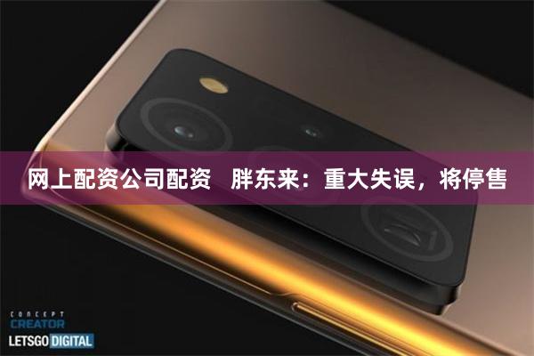网上配资公司配资   胖东来：重大失误，将停售