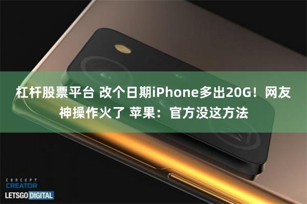 杠杆股票平台 改个日期iPhone多出20G!网友神操作火了 苹果:官方没这方法