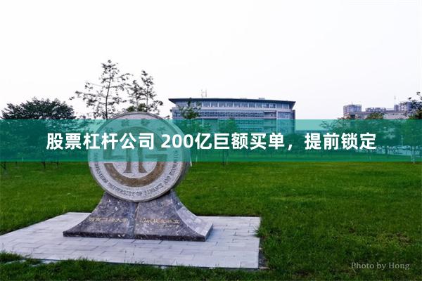 股票杠杆公司 200亿巨额买单,提前锁定