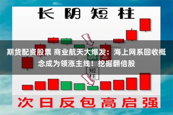 期货配资股票 商业航天大爆发:海上网系回收概念成为领涨主线!挖掘翻倍股