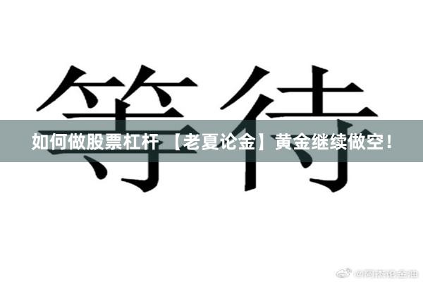 如何做股票杠杆 【老夏论金】黄金继续做空!