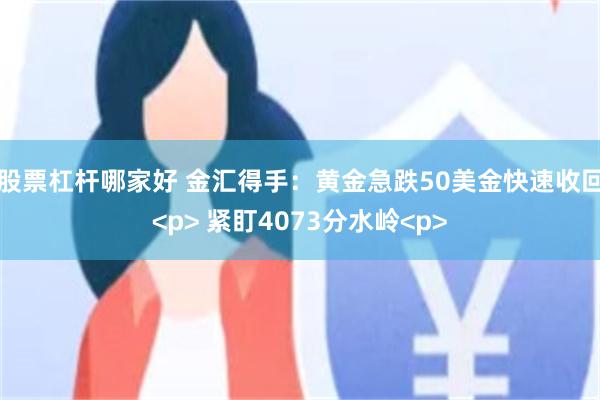 股票杠杆哪家好 金汇得手:黄金急跌50美金快速收回<p> 紧盯4073分水岭<p>