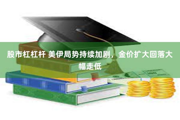 股市杠杠杆 美伊局势持续加剧,金价扩大回落大幅走低