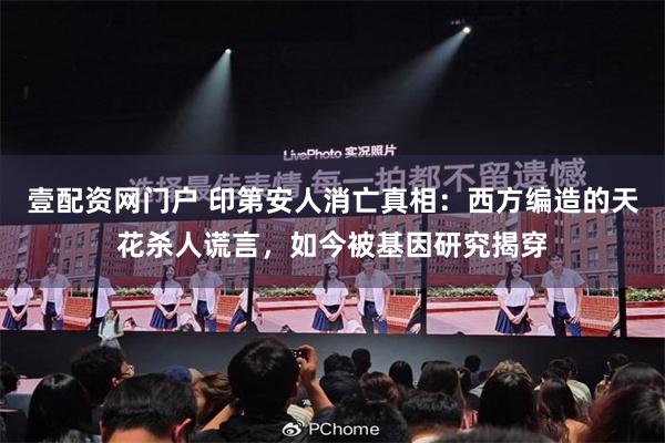 壹配资网门户 印第安人消亡真相:西方编造的天花杀人谎言,如今被基因研究揭穿