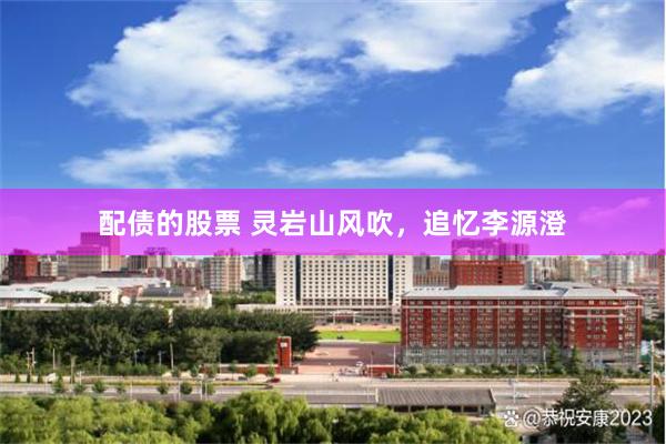 配债的股票 灵岩山风吹，追忆李源澄