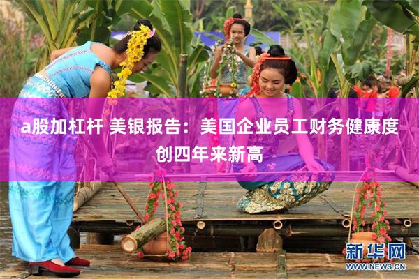a股加杠杆 美银报告：美国企业员工财务健康度创四年来新高