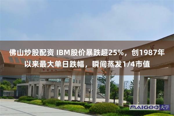 佛山炒股配资 IBM股价暴跌超25%，创1987年以来最大单日跌幅，瞬间蒸发1/4市值