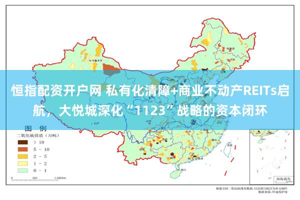 恒指配资开户网 私有化清障+商业不动产REITs启航，大悦城深化“1123”战略的资本闭环