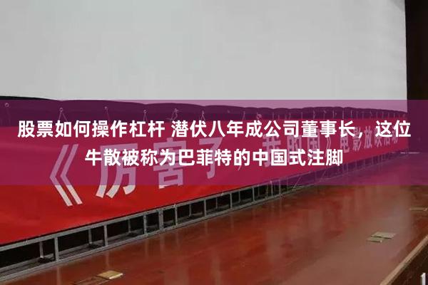 股票如何操作杠杆 潜伏八年成公司董事长，这位牛散被称为巴菲特的中国式注脚