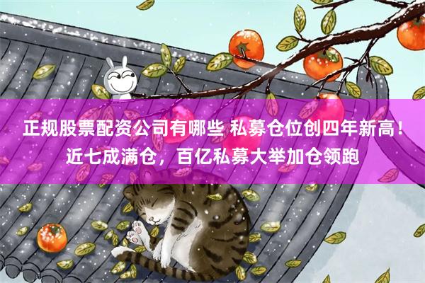 正规股票配资公司有哪些 私募仓位创四年新高！近七成满仓，百亿私募大举加仓领跑