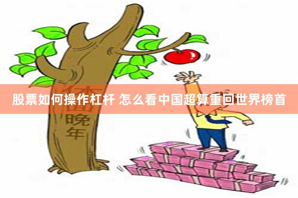 股票如何操作杠杆 怎么看中国超算重回世界榜首