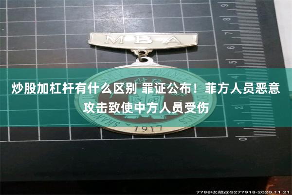 炒股加杠杆有什么区别 罪证公布！菲方人员恶意攻击致使中方人员受伤