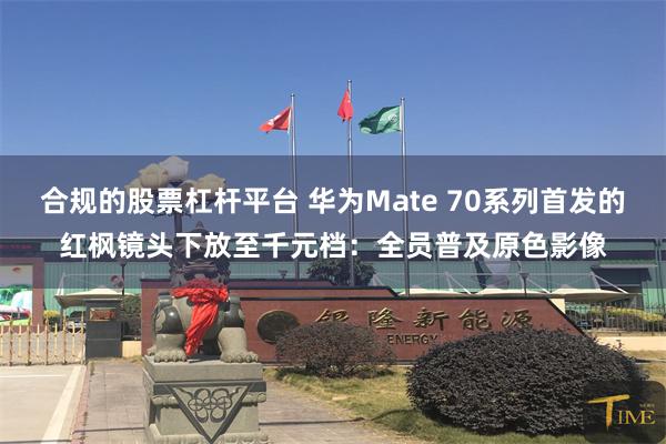 合规的股票杠杆平台 华为Mate 70系列首发的红枫镜头下放至千元档：全员普及原色影像