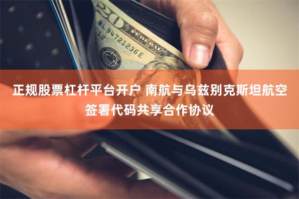 正规股票杠杆平台开户 南航与乌兹别克斯坦航空签署代码共享合作协议