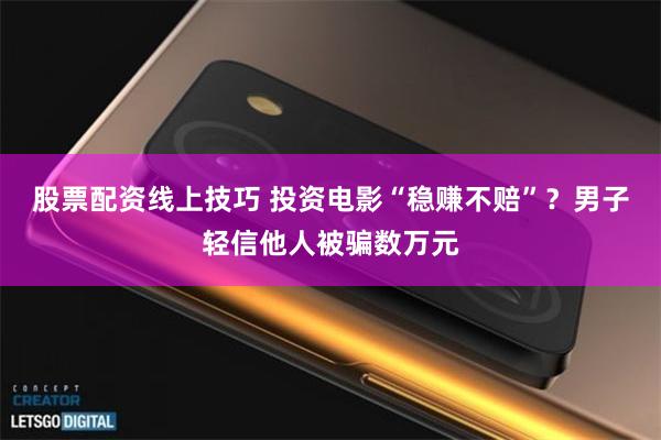 股票配资线上技巧 投资电影“稳赚不赔”？男子轻信他人被骗数万元
