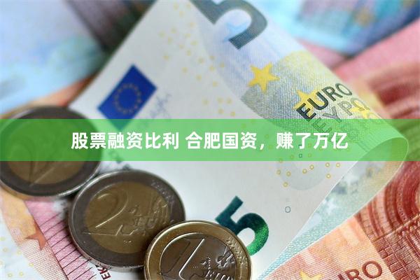 股票融资比利 合肥国资，赚了万亿