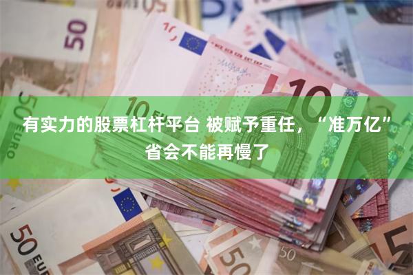 有实力的股票杠杆平台 被赋予重任，“准万亿”省会不能再慢了