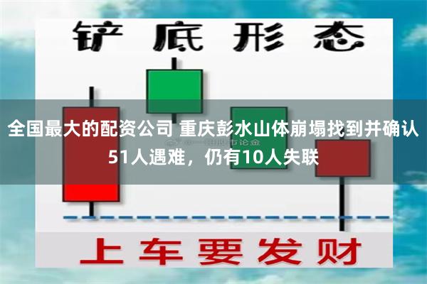 全国最大的配资公司 重庆彭水山体崩塌找到并确认51人遇难，仍有10人失联