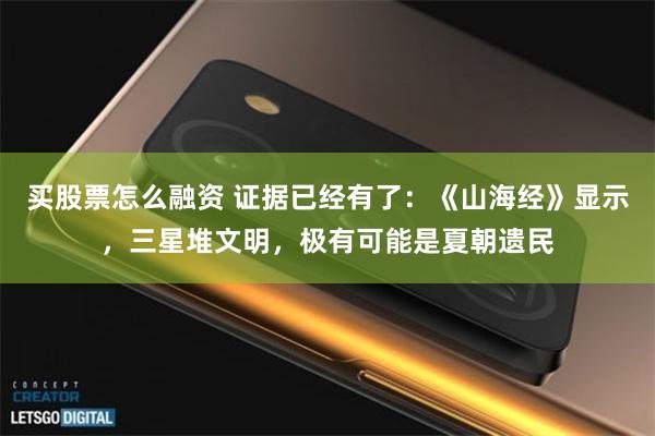 买股票怎么融资 证据已经有了：《山海经》显示，三星堆文明，极有可能是夏朝遗民