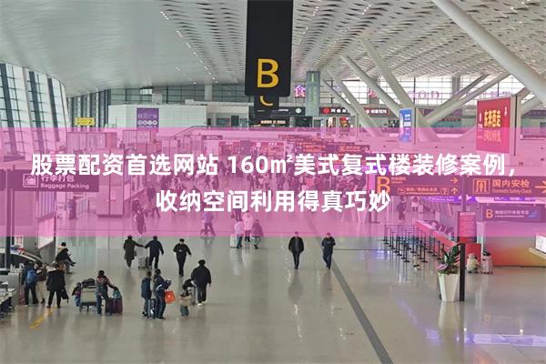 股票配资首选网站 160㎡美式复式楼装修案例，收纳空间利用得真巧妙