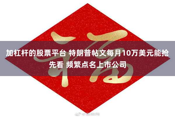 加杠杆的股票平台 特朗普帖文每月10万美元能抢先看 频繁点名上市公司