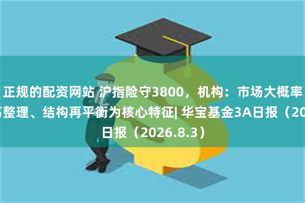 正规的配资网站 沪指险守3800，机构：市场大概率将以震荡整理、结构再平衡为核心特征| 华宝基金3A日报（2026.8.3）