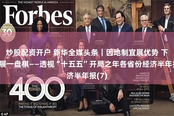 炒股配资开户 新华全媒头条｜因地制宜展优势 下好发展一盘棋——透视“十五五”开局之年各省份经济半年报(7)