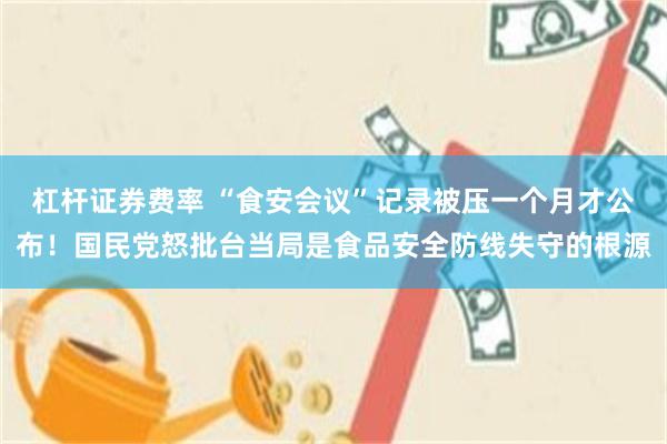 杠杆证券费率 “食安会议”记录被压一个月才公布！国民党怒批台当局是食品安全防线失守的根源