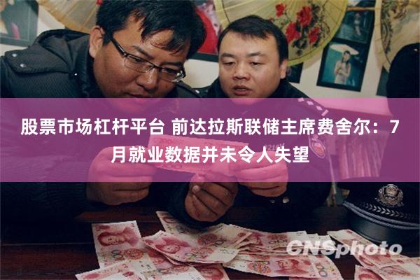 股票市场杠杆平台 前达拉斯联储主席费舍尔：7月就业数据并未令人失望