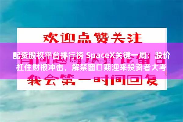 配资股权平台排行榜 SpaceX关键一周：股价扛住财报冲击，解禁窗口期迎来投资者大考