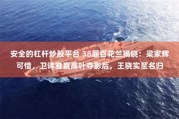 安全的杠杆炒股平台 38届百花兰揭晓：梁家辉可惜，卫诗雅赢高叶夺影后，王骁实至名归