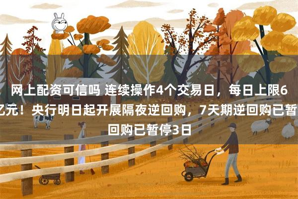 网上配资可信吗 连续操作4个交易日，每日上限6000亿元！央行明日起开展隔夜逆回购，7天期逆回购已暂停3日