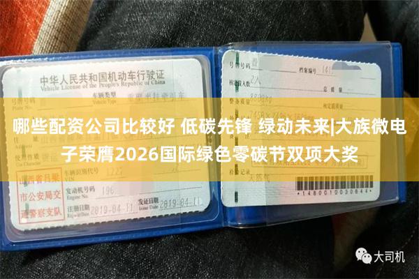 哪些配资公司比较好 低碳先锋 绿动未来|大族微电子荣膺2026国际绿色零碳节双项大奖